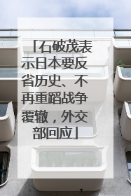 石破茂表示日本要反省历史、不再重蹈战争覆辙，外交部回应