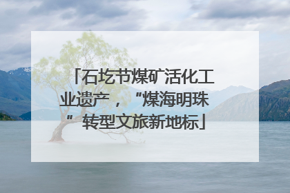 石圪节煤矿活化工业遗产，“煤海明珠”转型文旅新地标