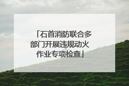 石首消防联合多部门开展违规动火作业专项检查