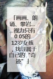 画画、朗诵、攀岩……视力只有0.05的12岁女孩，找寻属于自己的“奇迹”