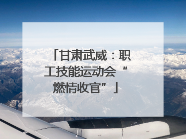 甘肃武威：职工技能运动会“燃情收官”