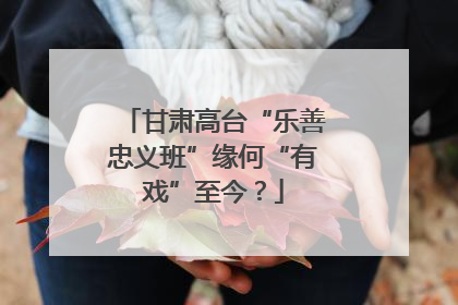甘肃高台“乐善忠义班”缘何“有戏”至今？