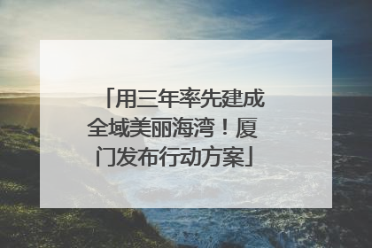 用三年率先建成全域美丽海湾！厦门发布行动方案