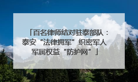 百名律师结对驻泰部队：泰安“法律拥军”织密军人军属权益“防护网”