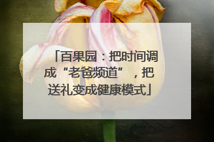 百果园：把时间调成“老爸频道”，把送礼变成健康模式