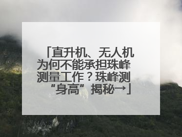 直升机、无人机为何不能承担珠峰测量工作？珠峰测“身高”揭秘→