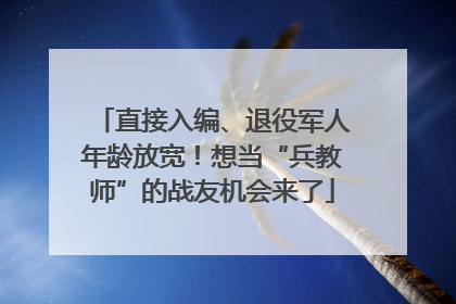 直接入编、退役军人年龄放宽！想当“兵教师”的战友机会来了
