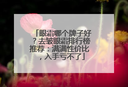 眼霜哪个牌子好？去皱眼霜排行榜推荐：满满性价比，入手亏不了