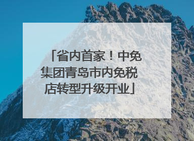 省内首家！中免集团青岛市内免税店转型升级开业