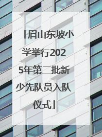 眉山东坡小学举行2025年第二批新少先队员入队仪式