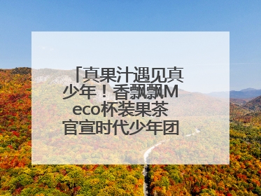 真果汁遇见真少年！香飘飘Meco杯装果茶官宣时代少年团为品牌代言人
