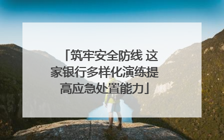 筑牢安全防线 这家银行多样化演练提高应急处置能力