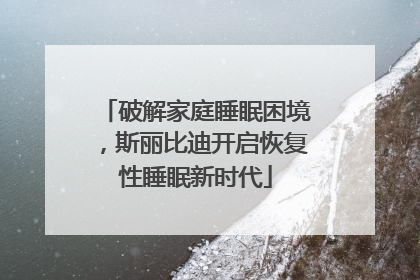 破解家庭睡眠困境，斯丽比迪开启恢复性睡眠新时代