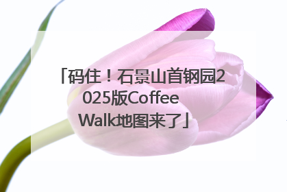 码住！石景山首钢园2025版Coffee Walk地图来了