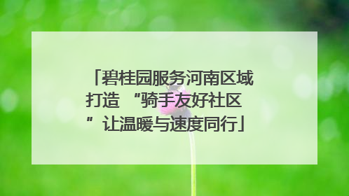 碧桂园服务河南区域打造 “骑手友好社区”让温暖与速度同行