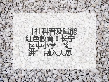 社科普及赋能红色教育！长宁区中小学 “红讲” 融入大思政课亮点频出