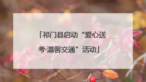 祁门县启动“爱心送考·温馨交通”活动