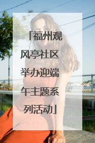 福州观风亭社区举办迎端午主题系列活动