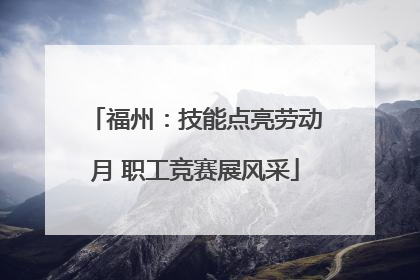 福州：技能点亮劳动月 职工竞赛展风采