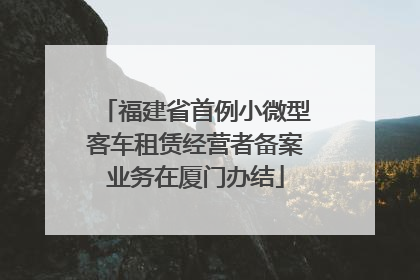 福建省首例小微型客车租赁经营者备案业务在厦门办结
