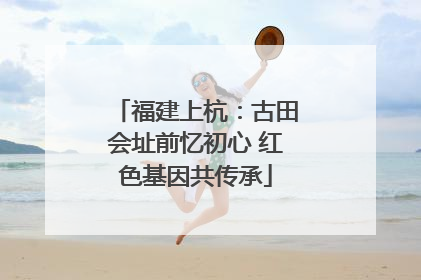 福建上杭：古田会址前忆初心 红色基因共传承