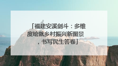 福建安溪剑斗：多维度绘就乡村振兴新图景，书写民生答卷