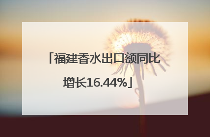 福建香水出口额同比增长16.44%