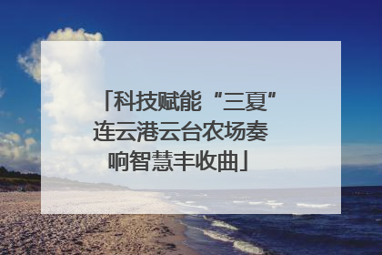 科技赋能“三夏” 连云港云台农场奏响智慧丰收曲