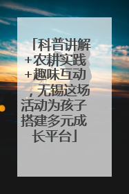 科普讲解+农耕实践+趣味互动，无锡这场活动为孩子搭建多元成长平台