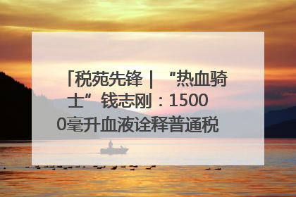 税苑先锋｜“热血骑士”钱志刚：15000毫升血液诠释普通税官的非凡承诺
