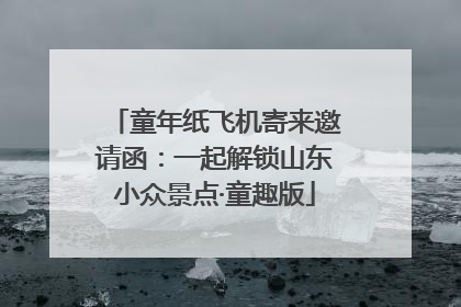 童年纸飞机寄来邀请函：一起解锁山东小众景点·童趣版