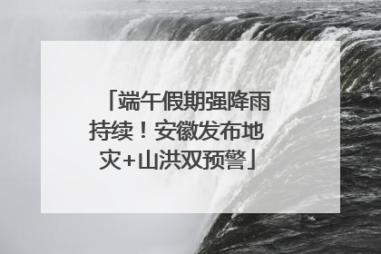 端午假期强降雨持续！安徽发布地灾+山洪双预警