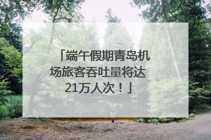 端午假期青岛机场旅客吞吐量将达21万人次！