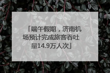 端午假期，济南机场预计完成旅客吞吐量14.9万人次