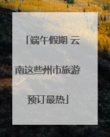 端午假期 云南这些州市旅游预订最热