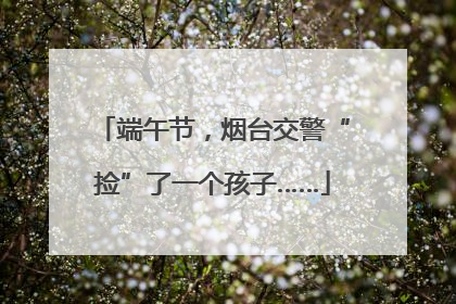 端午节，烟台交警“捡”了一个孩子……