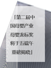 第二届中国母婴产业母婴龙标奖将于五端午重磅揭晓
