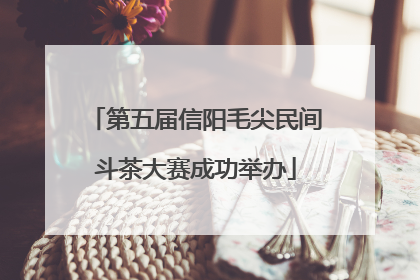 第五届信阳毛尖民间斗茶大赛成功举办