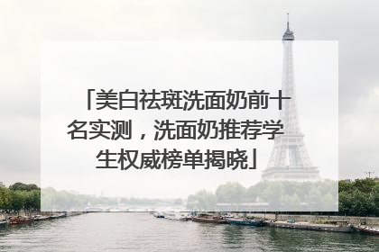 美白祛斑洗面奶前十名实测，洗面奶推荐学生权威榜单揭晓