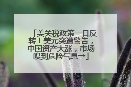 美关税政策一日反转！美元突遭警告，中国资产大涨，市场嗅到危险气息→