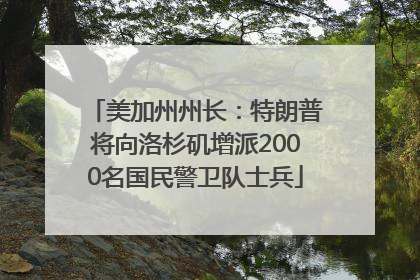 美加州州长：特朗普将向洛杉矶增派2000名国民警卫队士兵