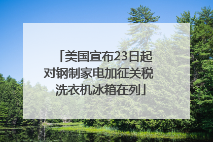 美国宣布23日起对钢制家电加征关税 洗衣机冰箱在列