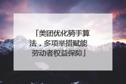 美团优化骑手算法，多项举措赋能劳动者权益保障