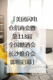 美团闪电仓招商会暨第113届全国糖酒会长沙推介会即将启幕