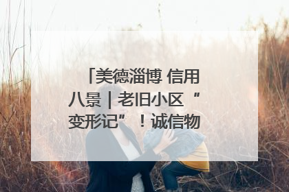 美德淄博 信用八景｜老旧小区“变形记”！诚信物业焐热居民心窝