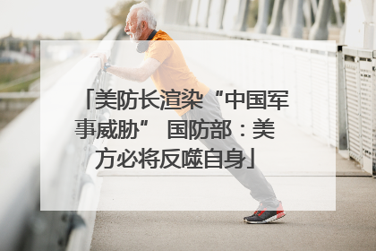 美防长渲染“中国军事威胁” 国防部：美方必将反噬自身