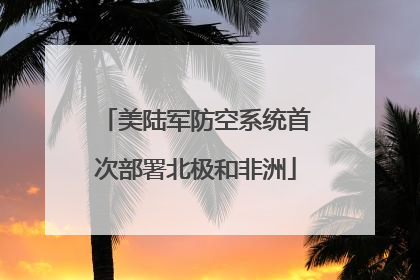 美陆军防空系统首次部署北极和非洲