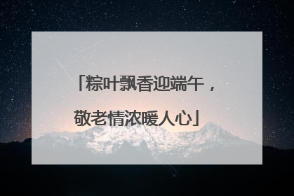 粽叶飘香迎端午，敬老情浓暖人心