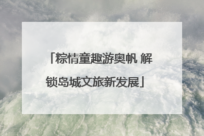 粽情童趣游奥帆 解锁岛城文旅新发展