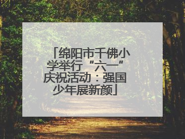 绵阳市千佛小学举行“六一”庆祝活动：强国少年展新颜